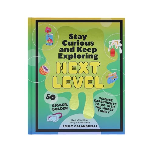 Stay Curious and Keep Exploring: Next Level: 50 Bigger, Bolder Science Experiments to Do with the Whole Family