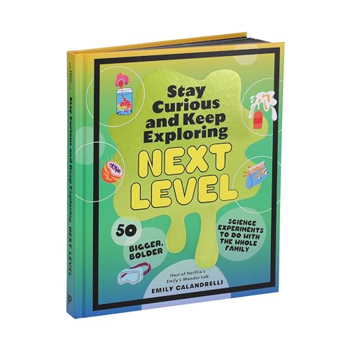 Stay Curious and Keep Exploring: Next Level: 50 Bigger, Bolder Science Experiments to Do with the Whole Family